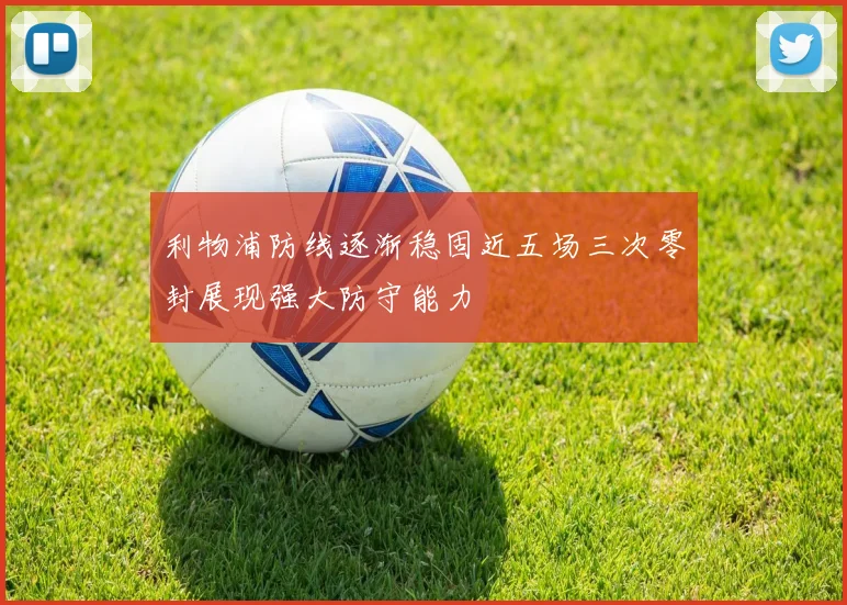 利物浦防线逐渐稳固近五场三次零封展现强大防守能力