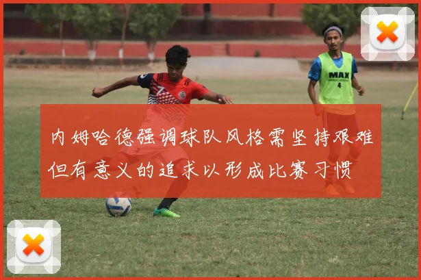 内姆哈德强调球队风格需坚持艰难但有意义的追求以形成比赛习惯