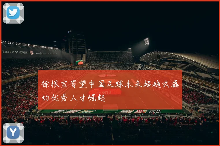 徐根宝寄望中国足球未来超越武磊的优秀人才崛起