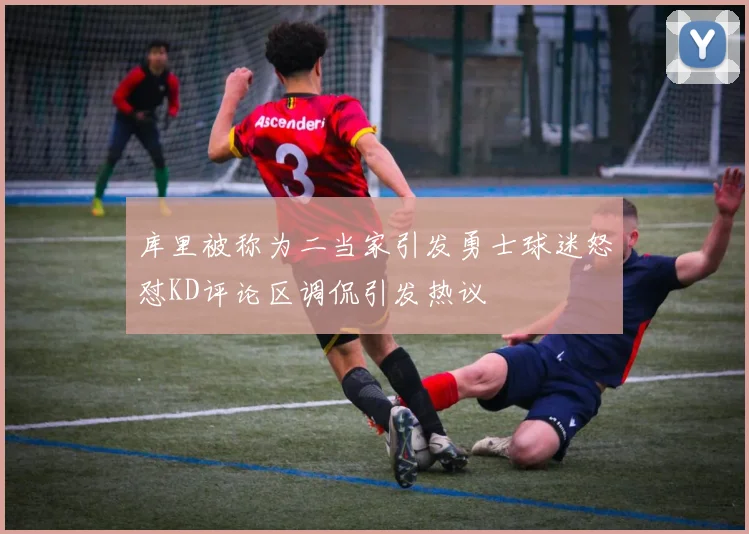 库里被称为二当家引发勇士球迷怒怼KD评论区调侃引发热议
