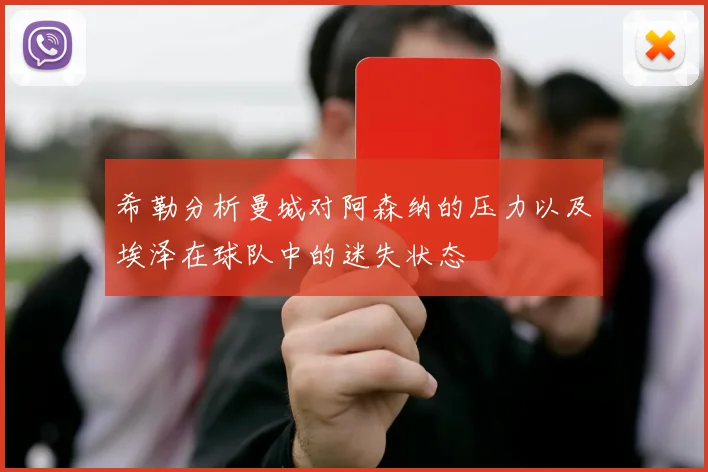 希勒分析曼城对阿森纳的压力以及埃泽在球队中的迷失状态
