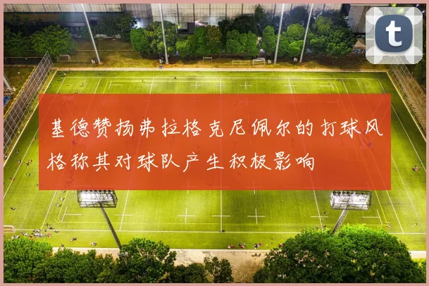 基德赞扬弗拉格克尼佩尔的打球风格称其对球队产生积极影响