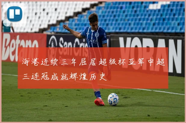 海港连续三年屈居超级杯亚军中超三连冠成就辉煌历史