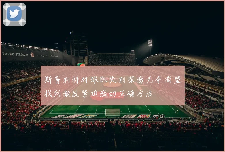 斯普利特对球队失利深感无奈渴望找到激发紧迫感的正确方法