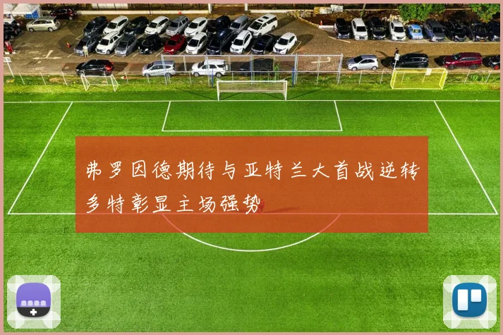 弗罗因德期待与亚特兰大首战逆转多特彰显主场强势