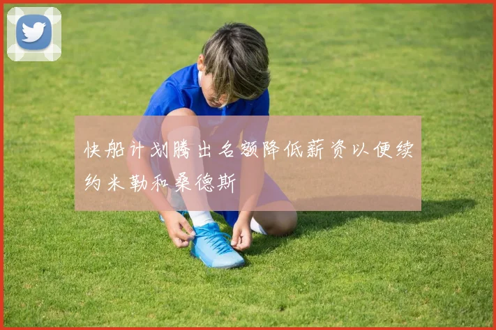 快船计划腾出名额降低薪资以便续约米勒和桑德斯