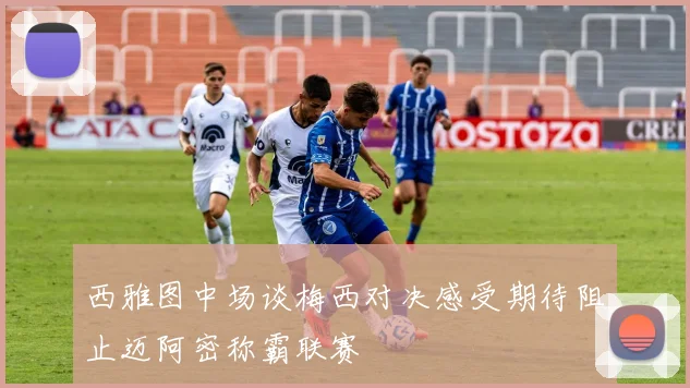 西雅图中场谈梅西对决感受期待阻止迈阿密称霸联赛