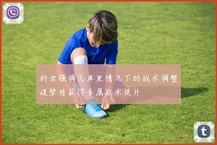 科尔强调无库里情况下的战术调整追梦将获得专属战术设计