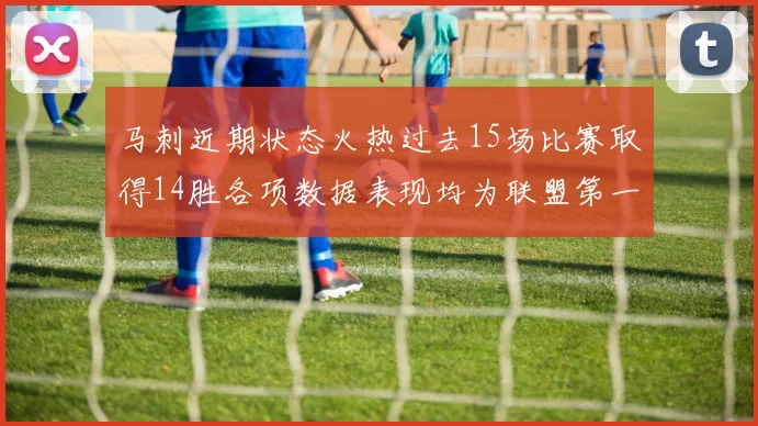 马刺近期状态火热过去15场比赛取得14胜各项数据表现均为联盟第一
