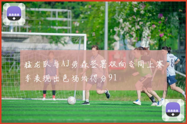 猛龙队与AJ劳森签署双向合同上赛季表现出色场均得分91