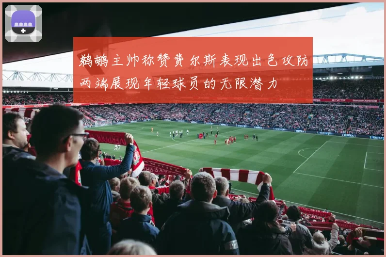 鹈鹕主帅称赞费尔斯表现出色攻防两端展现年轻球员的无限潜力