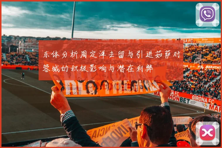 东体分析周定洋去留与引进茹萨对蓉城的积极影响与潜在利弊