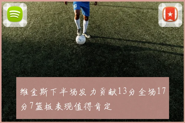 维金斯下半场发力贡献13分全场17分7篮板表现值得肯定