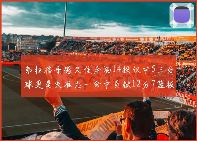 弗拉格手感欠佳全场14投仅中5三分球更是失准无一命中贡献12分7篮板